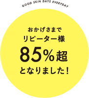 good skin days everydayおかげさまでリピーター様85%超となりました!